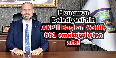 AKP'li Başkan Vekilinin İlk İcraatı 661 İşçiyi Çıkartmak Oldu
