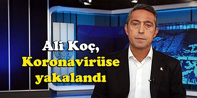 Ali Koç, koronavirüse yakalandı