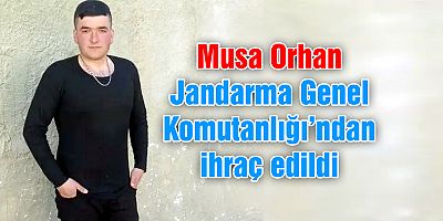Musa Orhan Jandarma Genel Komutanlığı’ndan ihraç edildi