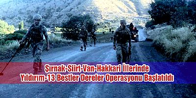 Şırnak-Siirt-Van-Hakkari İllerinde Yıldırım-13 Bestler Dereler Operasyonu Başlatıldı