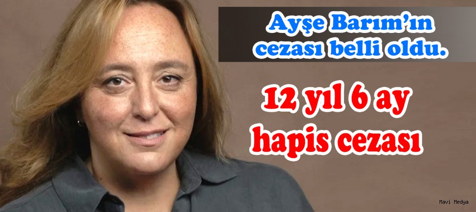Ayşe Barım’a 12 yıl 6 ay hapis cezası