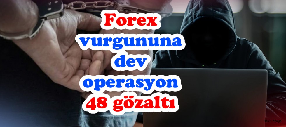 Forex vurgununa dev operasyon: 48 gözaltı