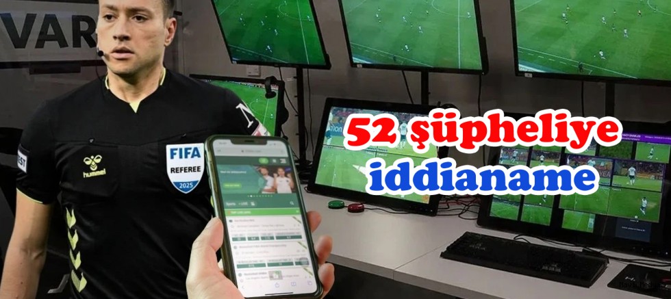 Futbolda bahis ve şike soruşturmasında 52 şüpheliye iddianame