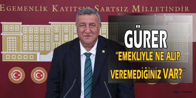 GÜRER “EMEKLİ ÜÇ PARÇAYA BÖLÜNDÜ, MAAŞLAR KUŞA DÖNDÜ”