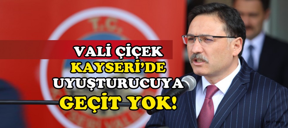 KAYSERİ VALİSİ ÇİÇEK UYUŞTURUCU İLE MÜCADELE DE KARARLI