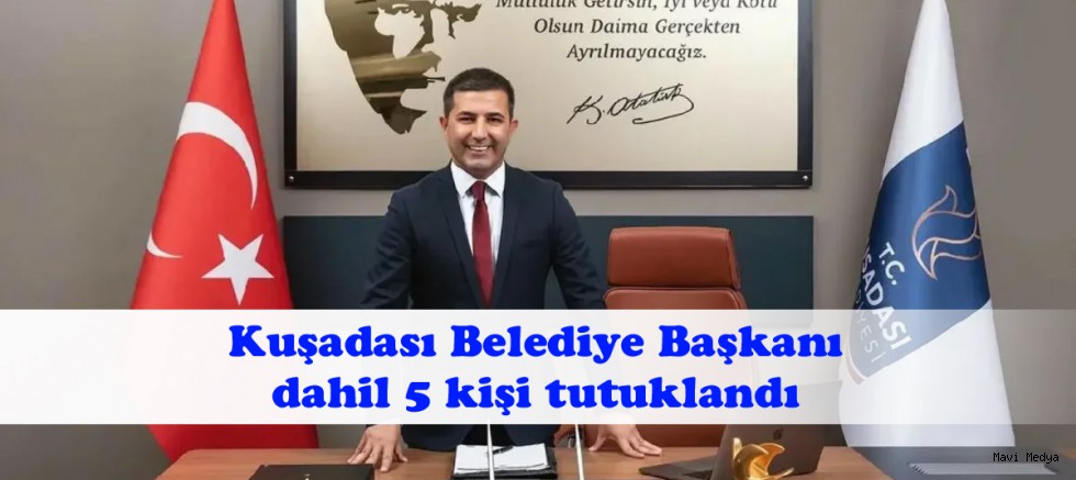 Rüşvet soruşturmasında Kuşadası Belediye Başkanı dahil 5 kişi tutuklandı