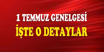1 TEMMUZ GENELGESİNİN DETAYLARI BELLİ OLDU