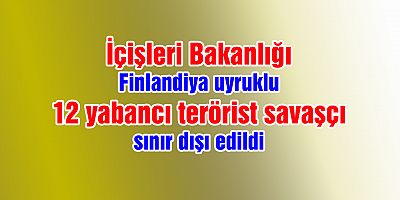 12 Yabancı Terörist Sınır Dışı Edildi