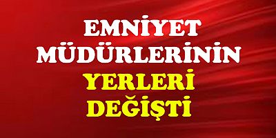 33 ilin Emniyet Müdürü Değişti