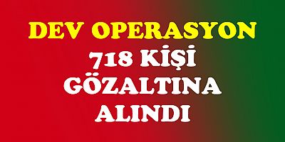 40 İl de Operasyon, 718 kişi Gözaltına Alındı