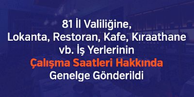 81 İl Valiliğine, Lokanta, Restoran, Kafe, Kıraathane vb. İş Yerlerinin Çalışma Saatleri Hakkında Genelge Gönderildi 