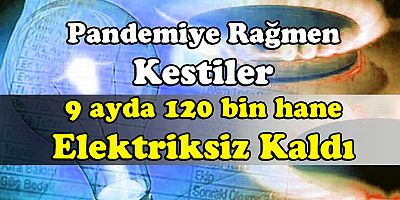 9 ayda 120 bin hane elektriksiz kaldı
