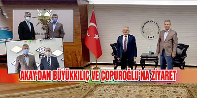 AKAY'DAN BÜYÜKKILIÇ VE ÇOPUROĞLU'NA ZİYARET
