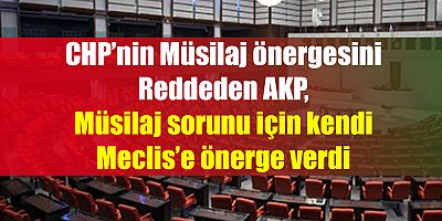 AKP ,CHP'nin Önergesini Red Etti, Kendisi Meclis’e Önerge Verdi
