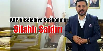 AKP’li belediye başkanına silahlı saldırı
