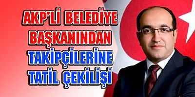 AKP'li Belediye Başkanından Takip Karşılığı Tatil!