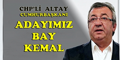 Altay 'CHP'nin adayı Bay Kemal'