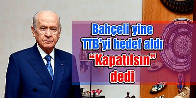 Bahçeli yine TTB’yi hedef aldı “kapatılsın” dedi