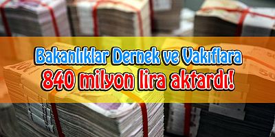 Bakanlıklar dernek ve vakıflara 840 milyon lira aktardı!