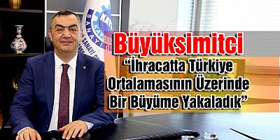 Başkan Büyüksimitci, “İhracatta Türkiye Ortalamasının Üzerinde Bir Büyüme Yakaladık”