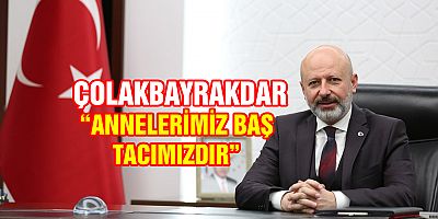 BAŞKAN ÇOLAKBAYRAKDAR, “ANNELERİMİZ BAŞ TACIMIZDIR”