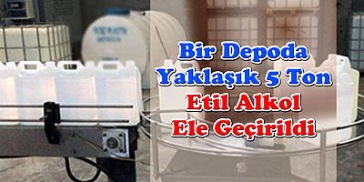 Bir Depoda Yaklaşık 5 Ton Etil Alkol Ele Geçirildi