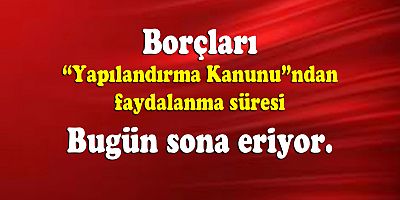 Borçları yapılandırmada son gün