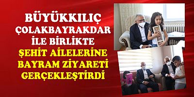 BÜYÜKKILIÇ' ŞEHİT AİLELERİNİ ZİYARET ETTİ