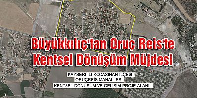 Büyükkılıç'tan Oruç Reis'te Kentsel Dönüşüm Müjdesi