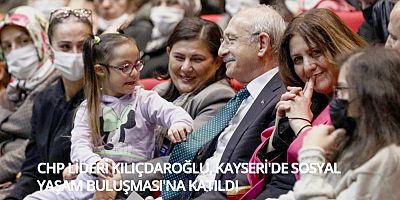CHP LİDERİ KILIÇDAROĞLU, KAYSERİ'DE SOSYAL YAŞAM BULUŞMASI'NA KATILDI