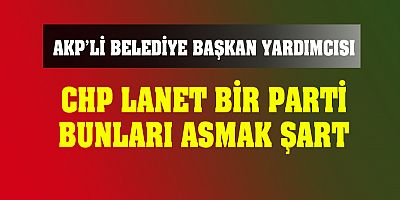 CHP'liler asılmalı diyen AKP'li başkan yardımcısı görevden alındı