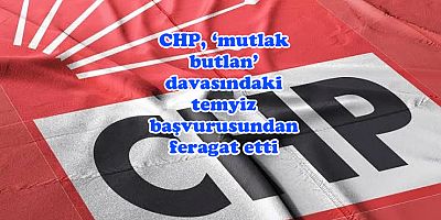 CHP, ‘mutlak butlan’ davasındaki temyiz başvurusundan feragat etti