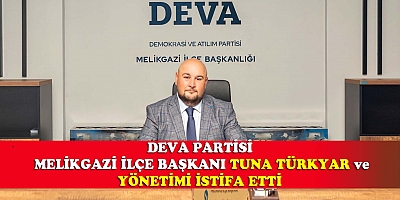 DEVA PARTİSİ MELİKGAZİ İLÇE BAŞKANI TUNA TÜRKYAR VE 45 KİŞİ İSTİFA ETTİ