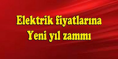 Elektrik fiyatlarına yeni yıl zammı