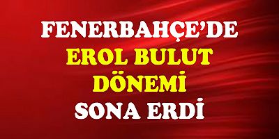 EROL BULUT FENERBAHÇE'DEN GÖNDERİLDİ