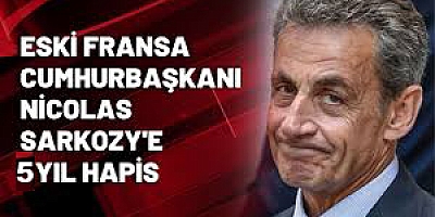 Eski Cumhurbaşkanı Sarkozy beş yıl hapse çarptırıldı
