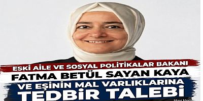 Fatma Betül Sayan Kaya ve eşinin mal varlıklarına tedbir talebi