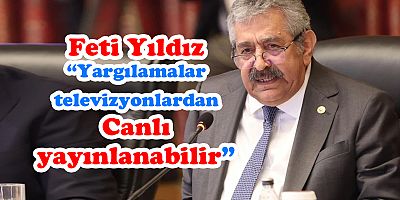 Feti Yıldız: “Yargılamalar televizyonlardan canlı yayınlanabilir”