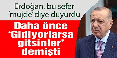 'Gidiyorlarsa gitsinler' diyen Erdoğan, bu sefer 'müjde' diye duyurdu