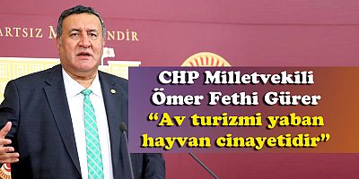 Gürer: “Parayla avlarsan turizm,  kaçak avlarsan vahşet!”