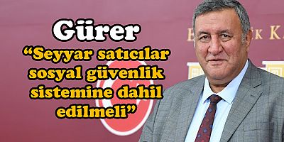 GÜRER, SEYYAR SATICILARIN TALEPLERİNİ MECLİS GÜNDEMİNE TAŞIDI 