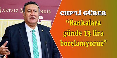 Gürer: “Vatandaş borçla yaşıyor”