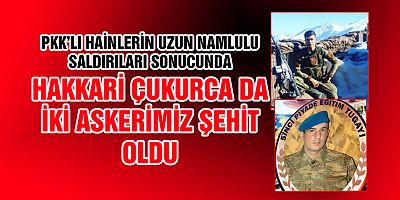 HAKKARI -ÇUKURCA DA ŞEHİTLERİMİZ VAR