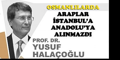 Halaçoğlu: “Osmanlı, Arapları İstanbul’a da, Anadolu’ya da almadı”