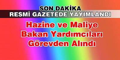 Hazine ve Maliye Bakan Yardımcıları görevden alındı