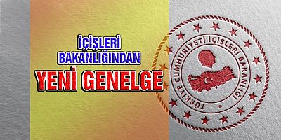 İçişleri Bakanlığı'ndan Yeni Genelge 