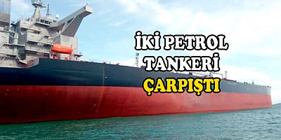 İKİ PETROL TANKERİ ÇARPIŞTI