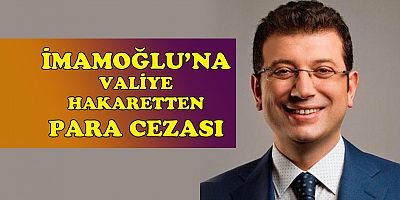 İmamoğlu’na “Valiye hakaret”ten para cezası