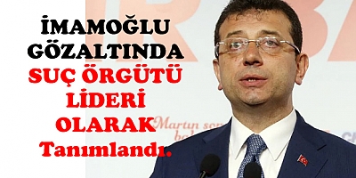 İMAMOĞLU SUÇ ÖRGÜTÜ LİDERİ OLARAK, GÖZLATINDA...