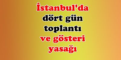 İstanbul'da dört gün toplantı ve gösteri yasağı